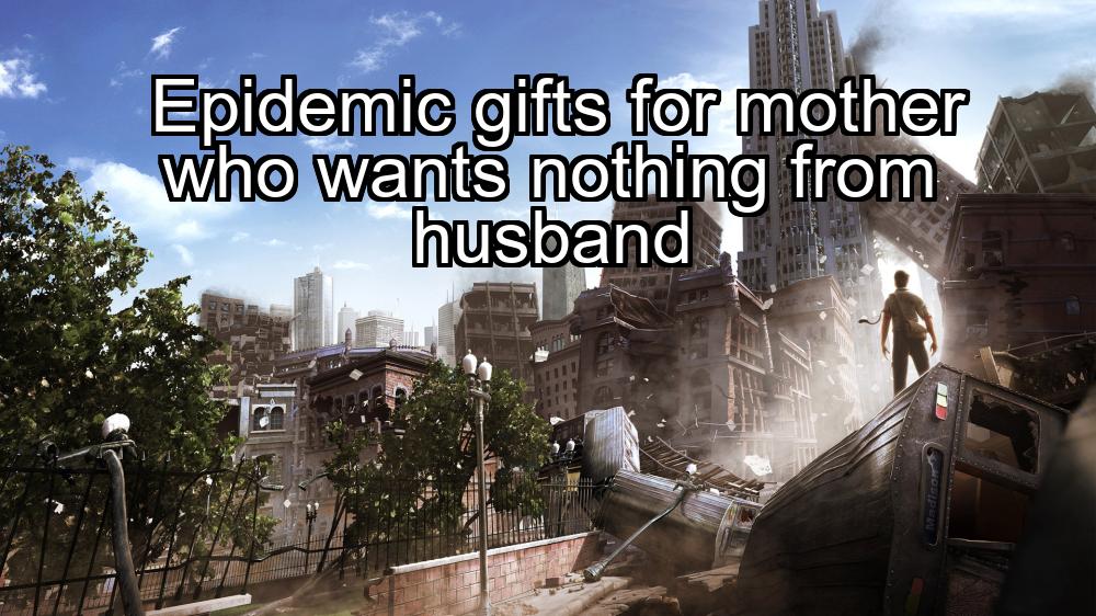 epidemic-gifts-for-mother-who-wants-nothing-from-husband-1737440134-1