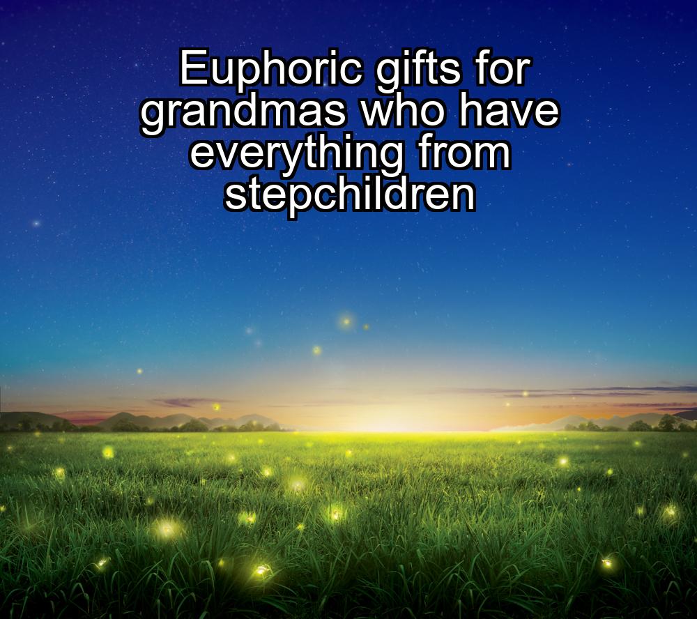 euphoric-gifts-for-grandmas-who-have-everything-from-stepchildren-1737373522-1