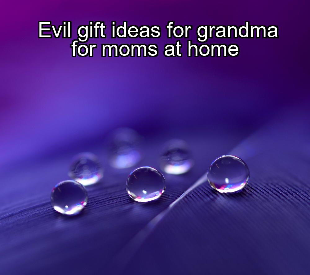 evil-gift-ideas-for-grandma-for-moms-at-home-1737474719-1