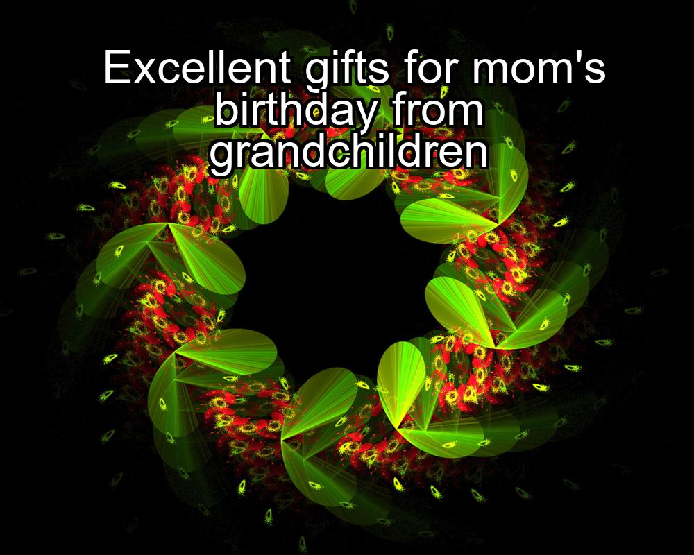 excellent-gifts-for-moms-birthday-from-grandchildren-1737331293-1