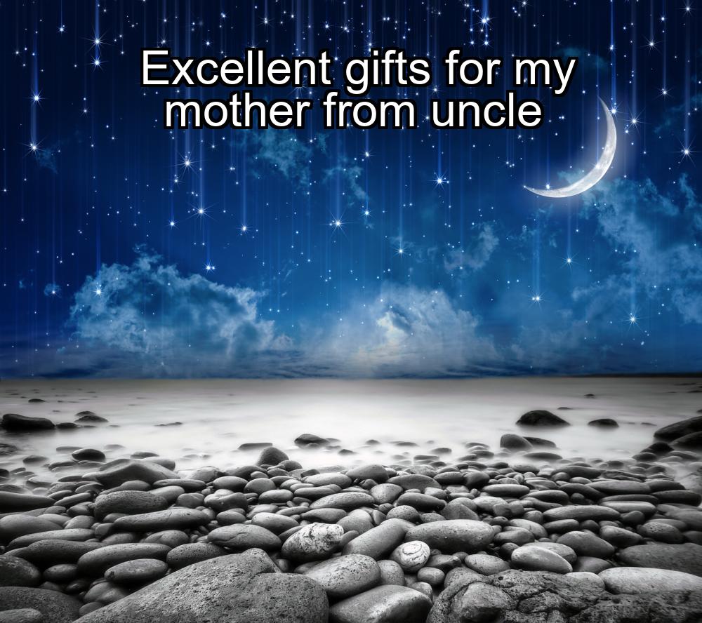 excellent-gifts-for-my-mother-from-uncle-1737471655-1