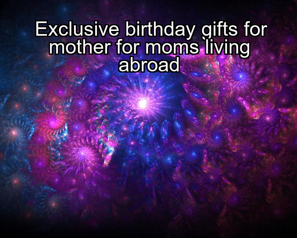 exclusive-birthday-gifts-for-mother-for-moms-living-abroad-1737391226-1