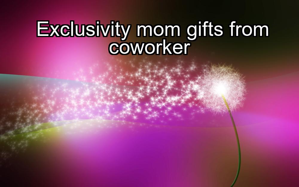 exclusivity-mom-gifts-from-coworker-1737425520-1