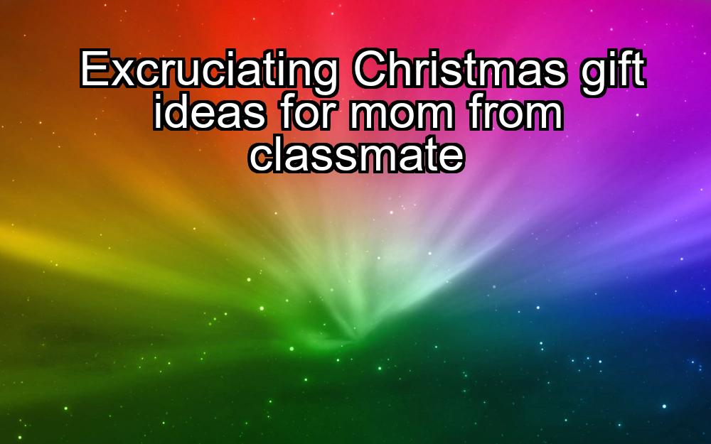 excruciating-christmas-gift-ideas-for-mom-from-classmate-1737461134-1