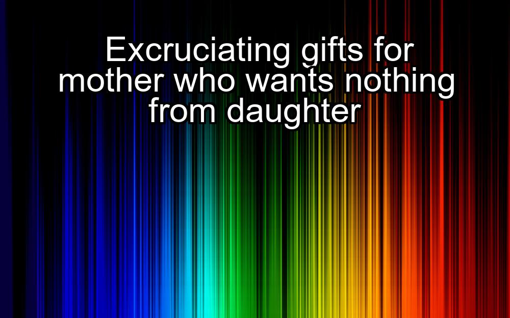 excruciating-gifts-for-mother-who-wants-nothing-from-daughter-1737350427-1