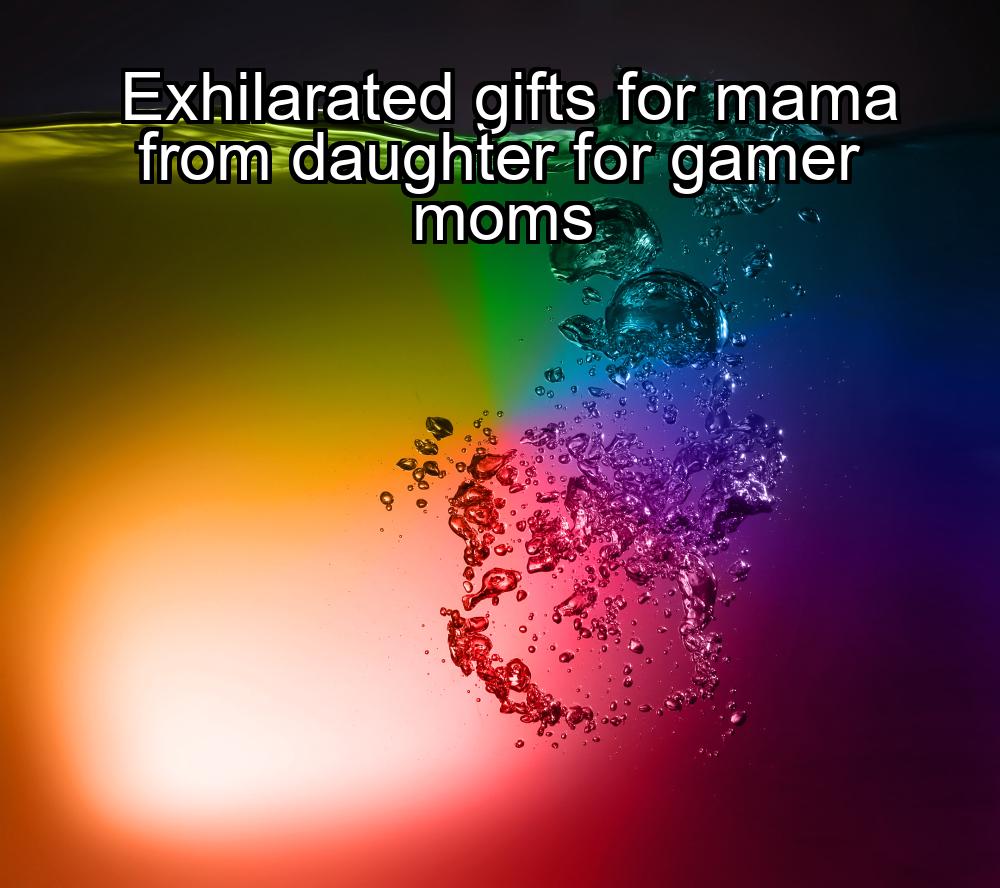 exhilarated-gifts-for-mama-from-daughter-for-gamer-moms-1737463831-1