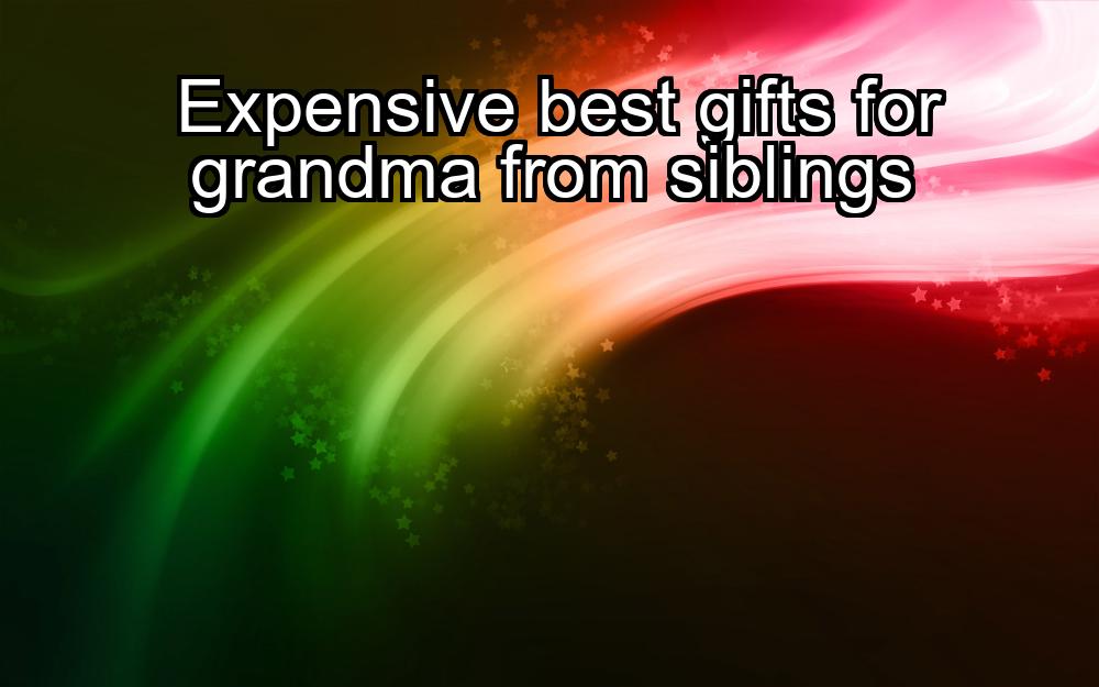 expensive-best-gifts-for-grandma-from-siblings-1737368737-1