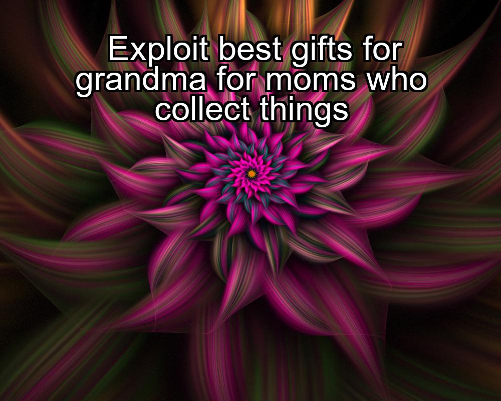 exploit-best-gifts-for-grandma-for-moms-who-collect-things-1737469540-1