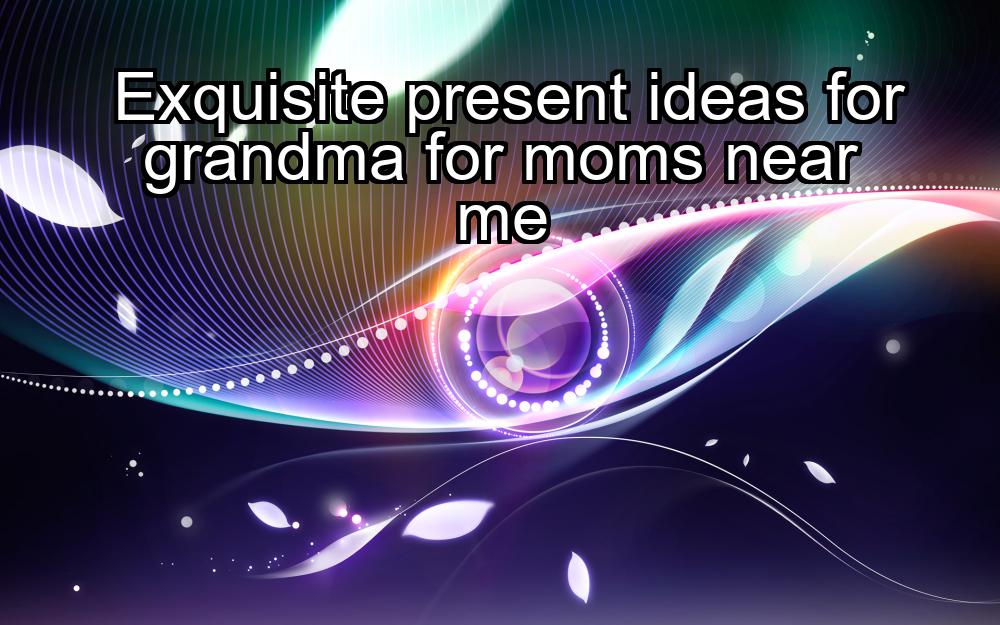 exquisite-present-ideas-for-grandma-for-moms-near-me-1737472601-1