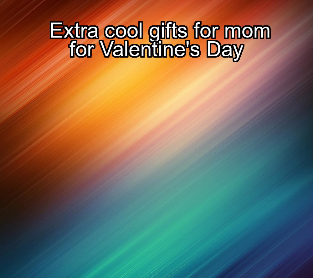 extra-cool-gifts-for-mom-for-valentines-day-1737379224-1