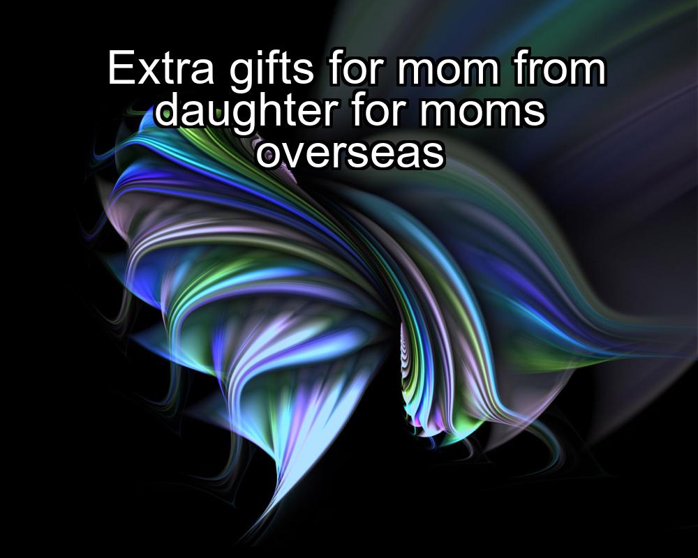 extra-gifts-for-mom-from-daughter-for-moms-overseas-1737379607-1