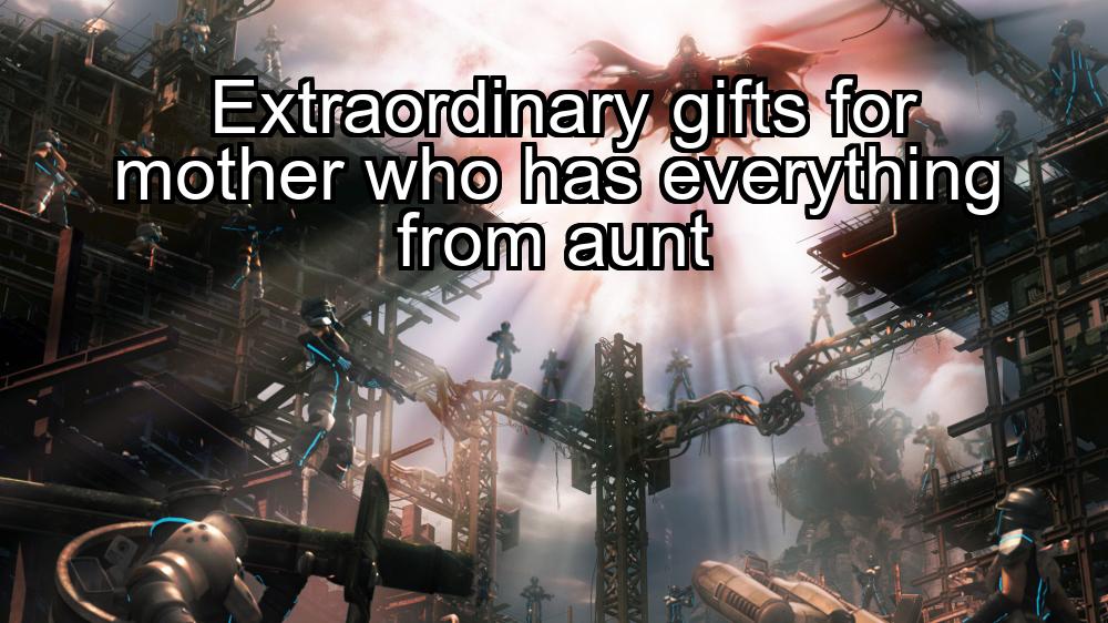 extraordinary-gifts-for-mother-who-has-everything-from-aunt-1737431797-1