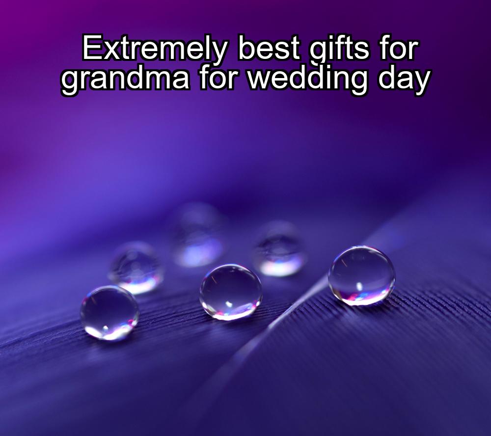 extremely-best-gifts-for-grandma-for-wedding-day-1737433581-1