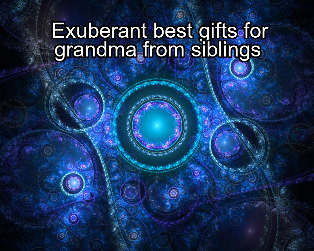 exuberant-best-gifts-for-grandma-from-siblings-1737474499-1