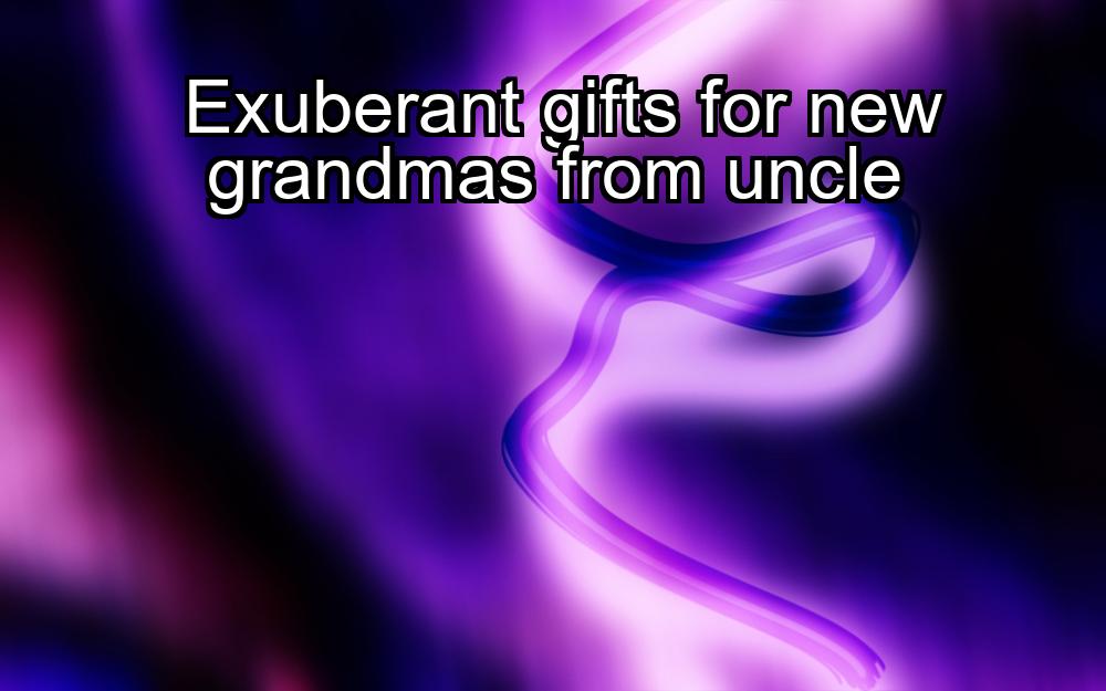 exuberant-gifts-for-new-grandmas-from-uncle-1737346346-1