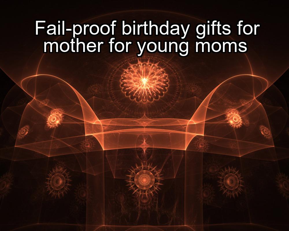 fail-proof-birthday-gifts-for-mother-for-young-moms-1737365561-1