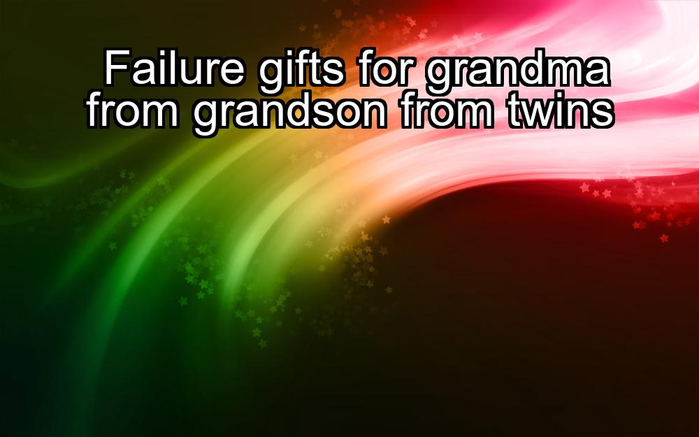 failure-gifts-for-grandma-from-grandson-from-twins-1737475253-1