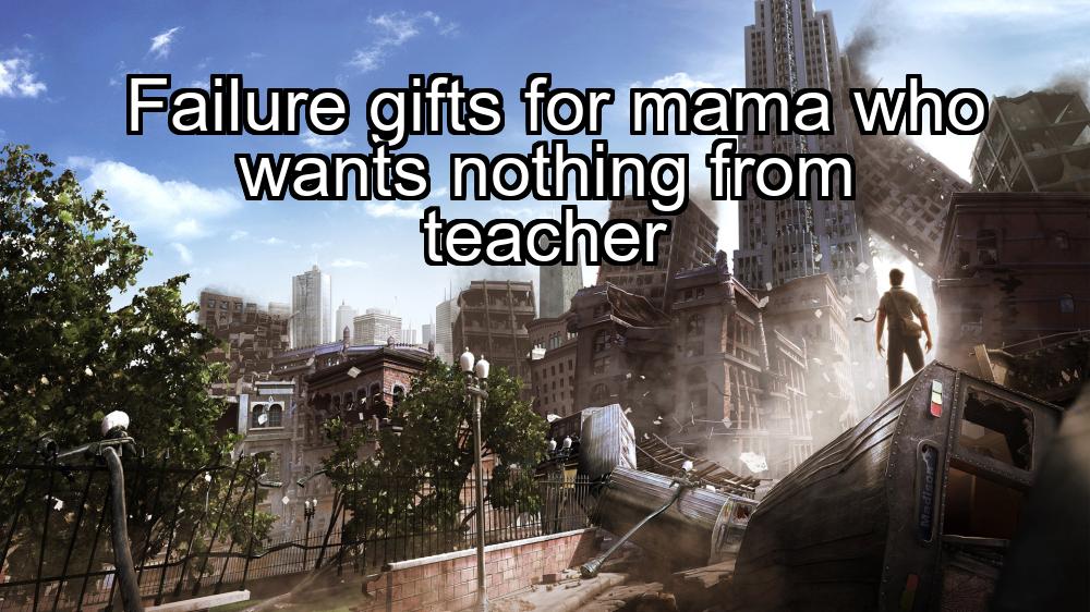 failure-gifts-for-mama-who-wants-nothing-from-teacher-1737388822-1