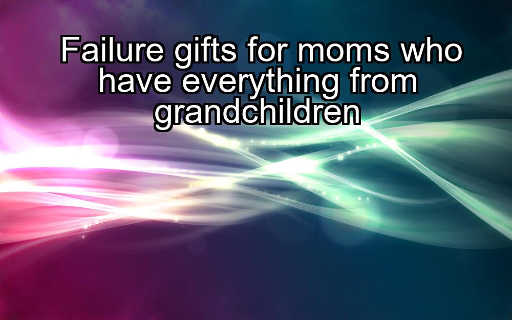 failure-gifts-for-moms-who-have-everything-from-grandchildren-1737351332-1