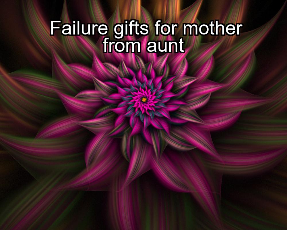 failure-gifts-for-mother-from-aunt-1737474725-1