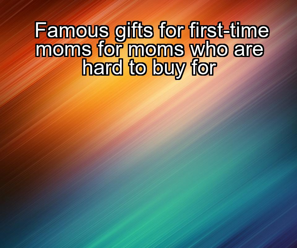 famous-gifts-for-first-time-moms-for-moms-who-are-hard-to-buy-for-1737368117-1