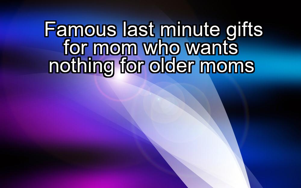 famous-last-minute-gifts-for-mom-who-wants-nothing-for-older-moms-1737468929-1