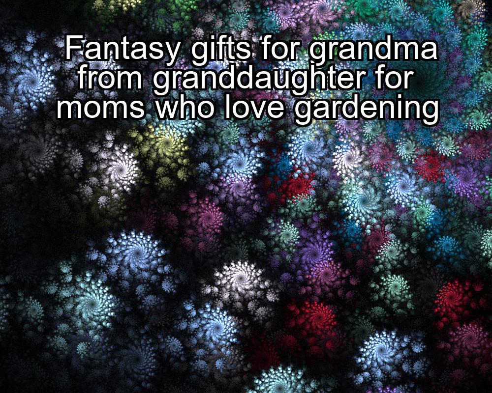 fantasy-gifts-for-grandma-from-granddaughter-for-moms-who-love-gardening-1737450926-1