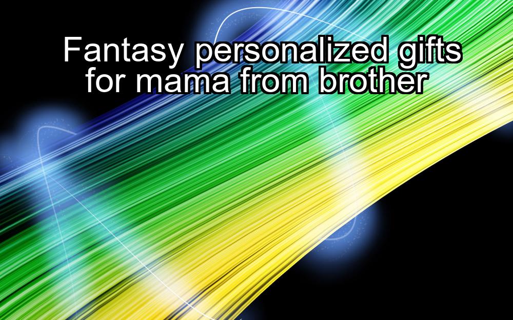 fantasy-personalized-gifts-for-mama-from-brother-1737358822-1