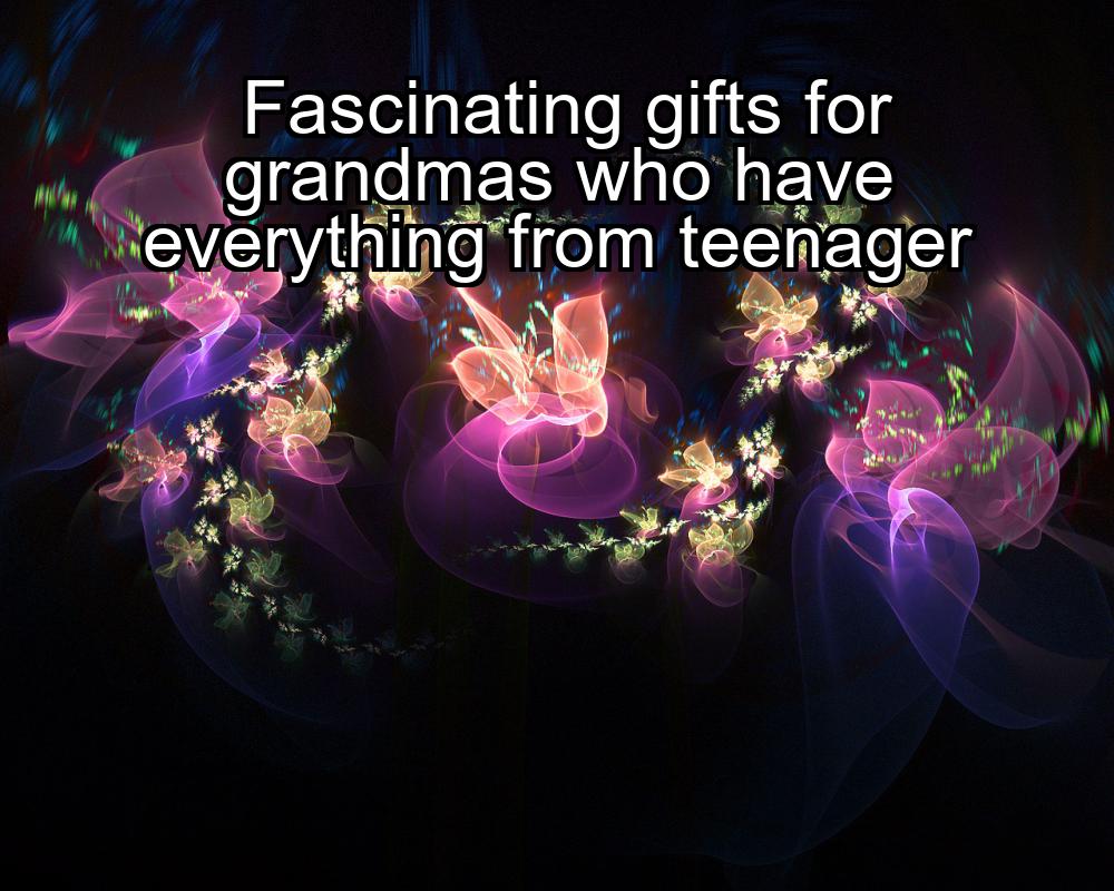 fascinating-gifts-for-grandmas-who-have-everything-from-teenager-1737462948-1