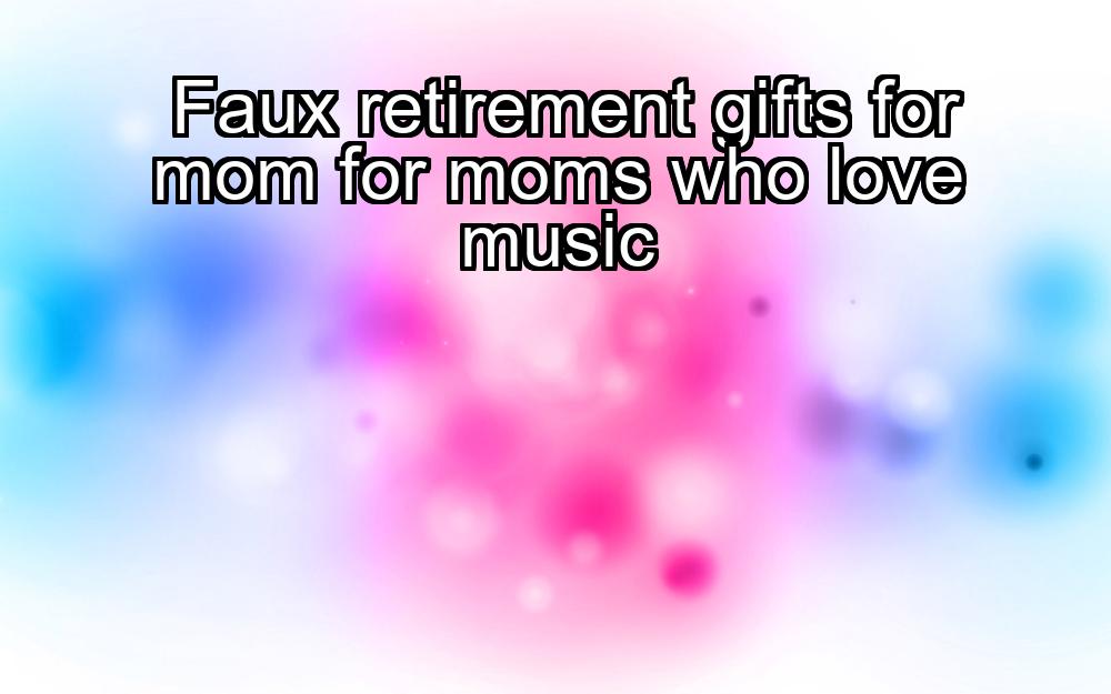 faux-retirement-gifts-for-mom-for-moms-who-love-music-1737446206-1