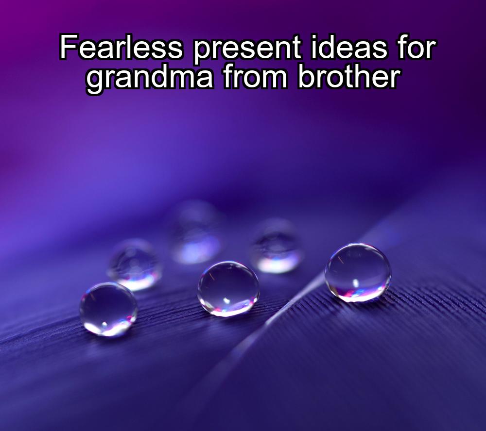 fearless-present-ideas-for-grandma-from-brother-1737379618-1