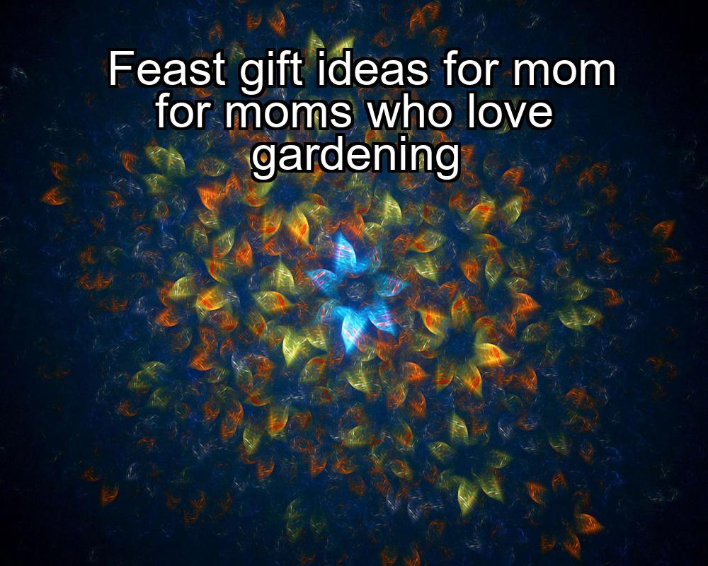 feast-gift-ideas-for-mom-for-moms-who-love-gardening-1737453331-1