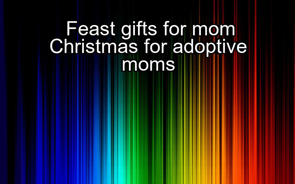 feast-gifts-for-mom-christmas-for-adoptive-moms-1737354345-1