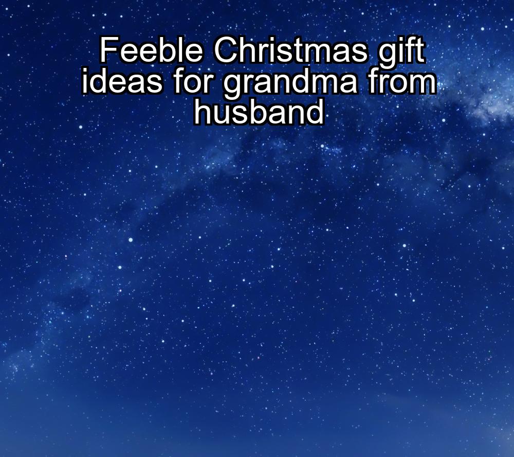 feeble-christmas-gift-ideas-for-grandma-from-husband-1737423831-1