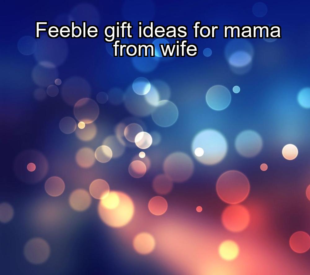 feeble-gift-ideas-for-mama-from-wife-1737439836-1