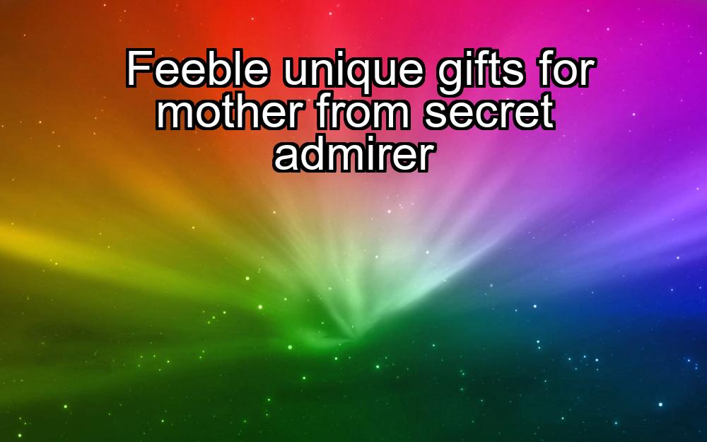 feeble-unique-gifts-for-mother-from-secret-admirer-1737450313-1