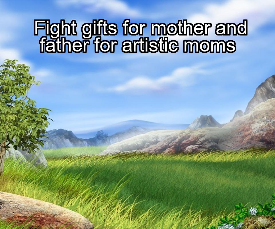 fight-gifts-for-mother-and-father-for-artistic-moms-1737351020-1