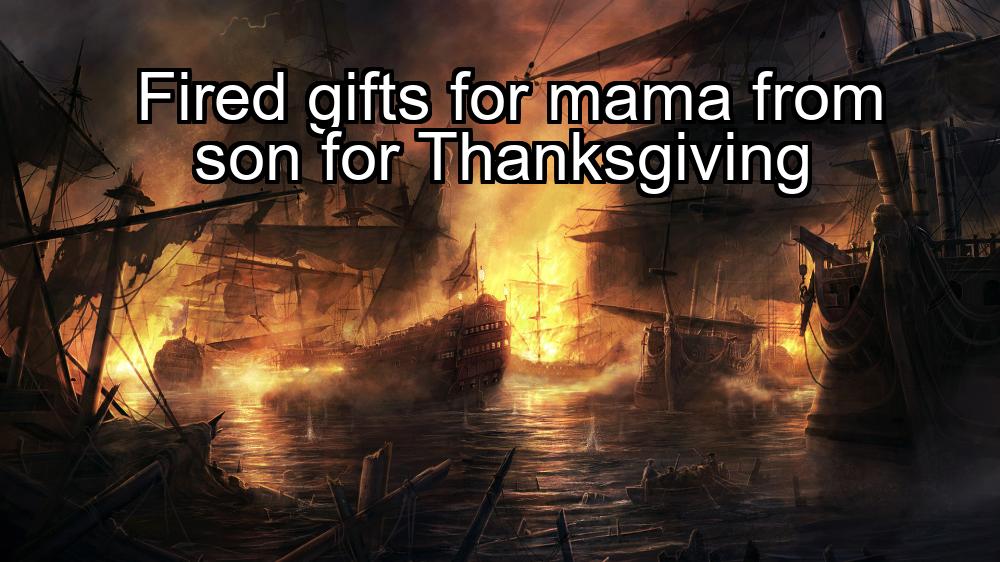 fired-gifts-for-mama-from-son-for-thanksgiving-1737322818-1