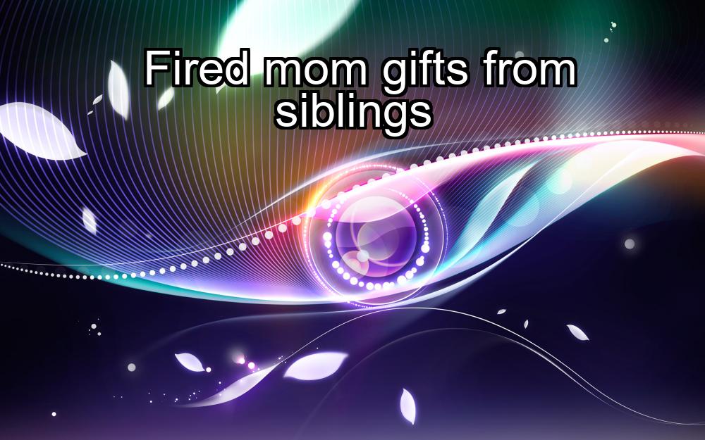 fired-mom-gifts-from-siblings-1737413931-1