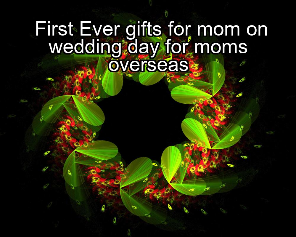 first-ever-gifts-for-mom-on-wedding-day-for-moms-overseas-1737354126-1