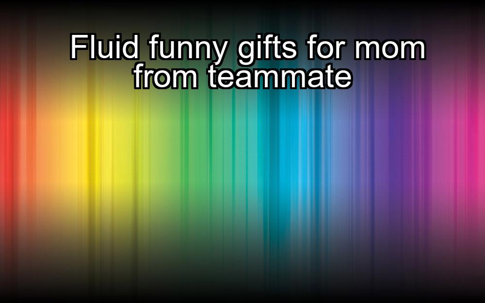 fluid-funny-gifts-for-mom-from-teammate-1737432328-1