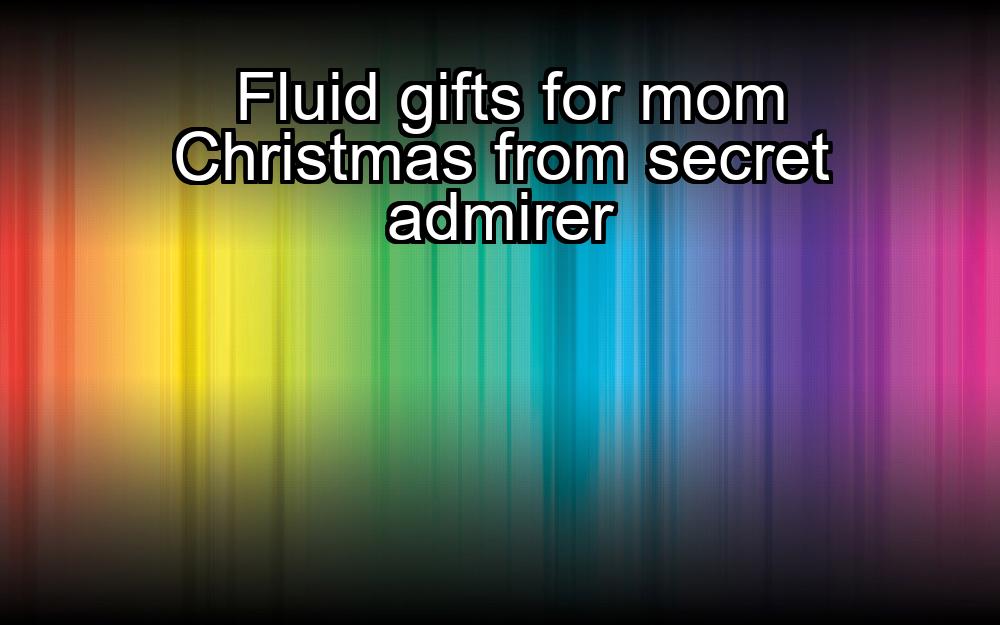 fluid-gifts-for-mom-christmas-from-secret-admirer-1737353507-1