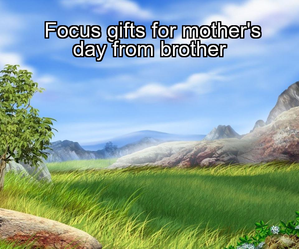 focus-gifts-for-mothers-day-from-brother-1737439837-1