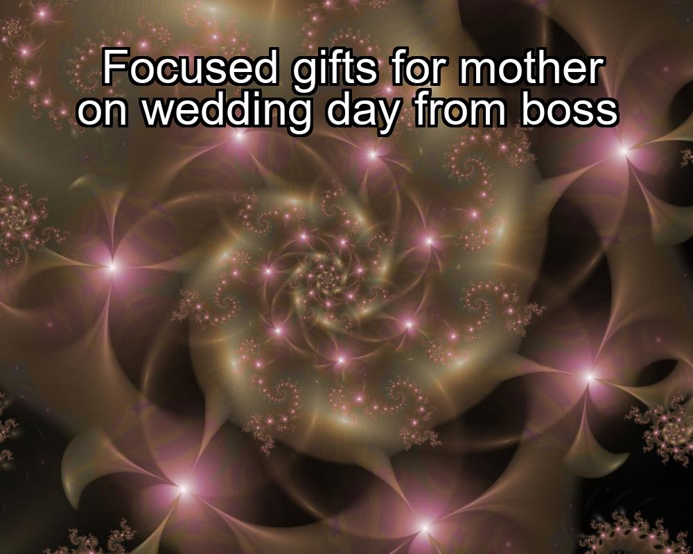 focused-gifts-for-mother-on-wedding-day-from-boss-1737345938-1