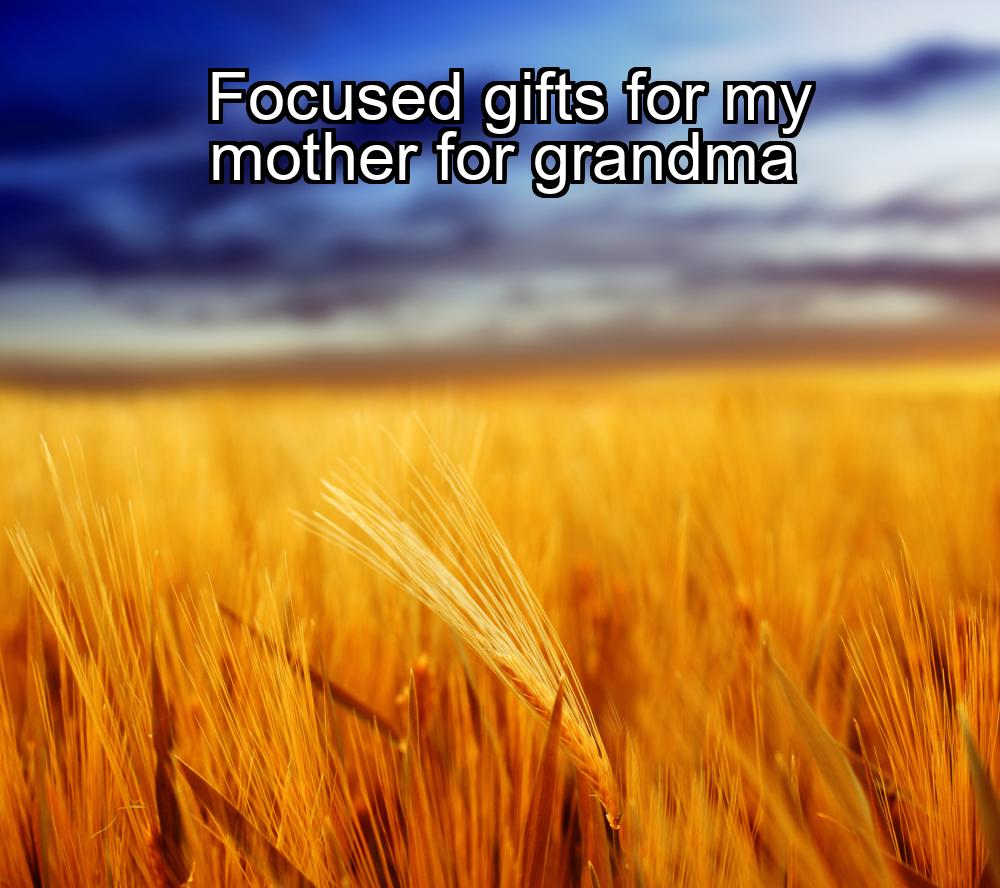 focused-gifts-for-my-mother-for-grandma-1737420929-1