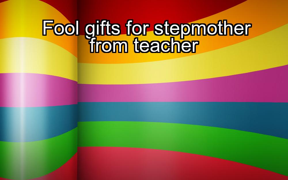 fool-gifts-for-stepmother-from-teacher-1737394363-1