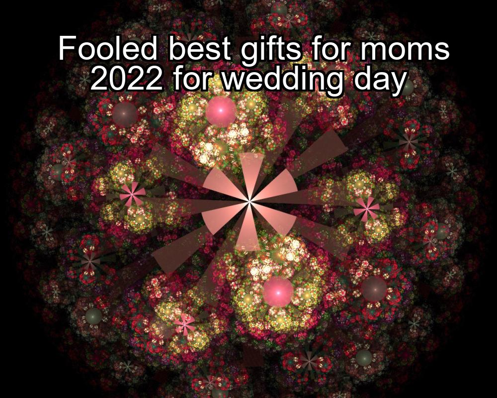 fooled-best-gifts-for-moms-2022-for-wedding-day-1737339311-1