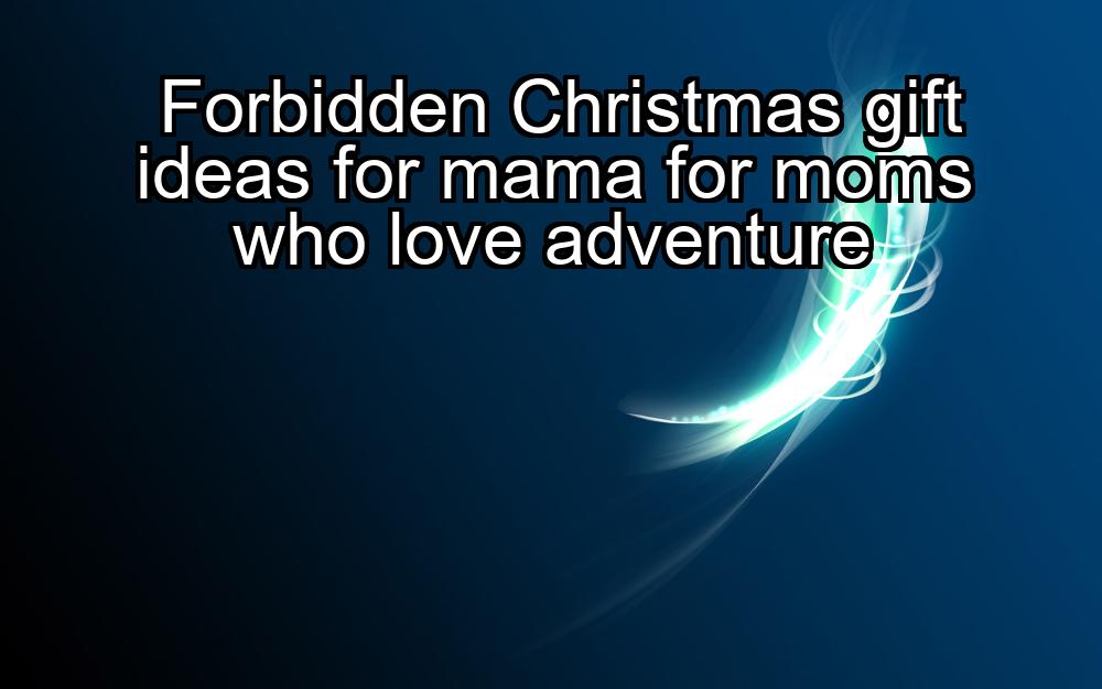 forbidden-christmas-gift-ideas-for-mama-for-moms-who-love-adventure-1737383113-1