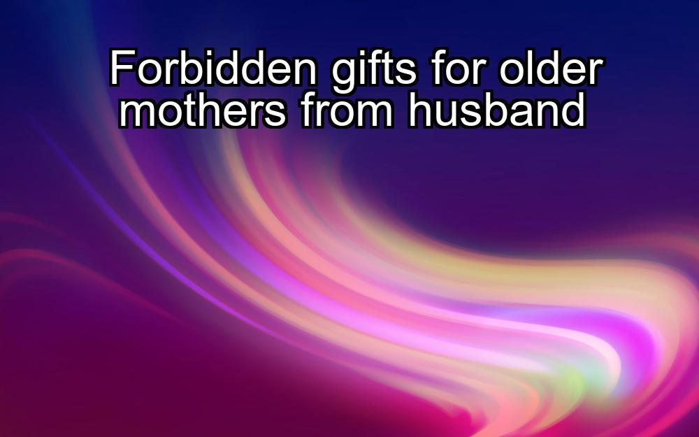 forbidden-gifts-for-older-mothers-from-husband-1737339821-1