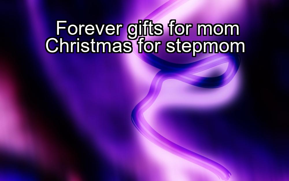 forever-gifts-for-mom-christmas-for-stepmom-1737447137-1